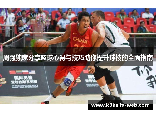 周强独家分享篮球心得与技巧助你提升球技的全面指南