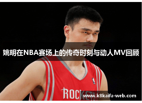 姚明在NBA赛场上的传奇时刻与动人MV回顾