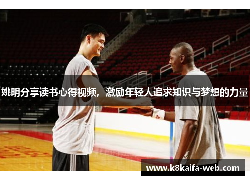 姚明分享读书心得视频，激励年轻人追求知识与梦想的力量