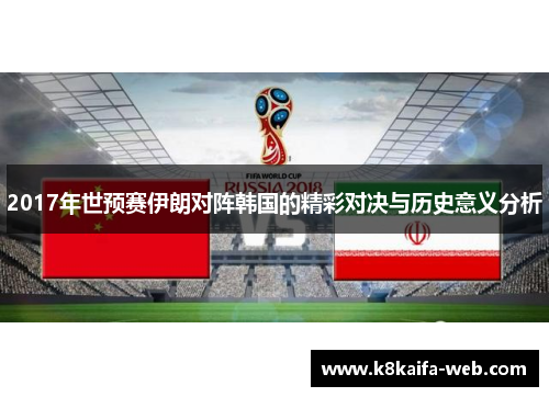 2017年世预赛伊朗对阵韩国的精彩对决与历史意义分析
