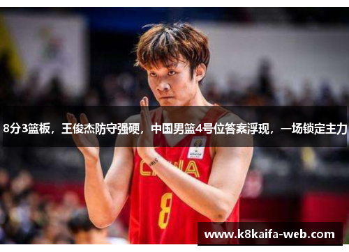 8分3篮板，王俊杰防守强硬，中国男篮4号位答案浮现，一场锁定主力