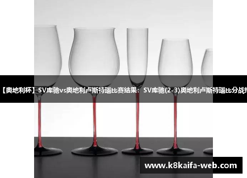 【奥地利杯】SV库驰vs奥地利卢斯特瑙比赛结果：SV库驰(2-3)奥地利卢斯特瑙比分战报