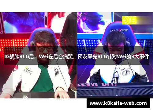 IG战胜BLG后，Wei在后台痛哭，网友曝光BLG针对Wei的8大事件